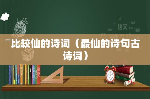 比较仙的诗词（最仙的诗句古诗词）