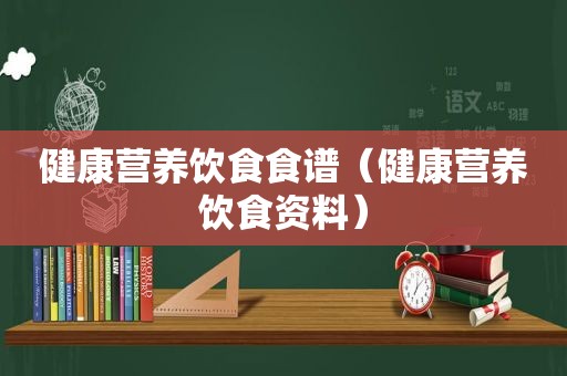 健康营养饮食食谱（健康营养饮食资料）