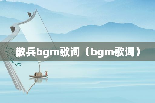 散兵bgm歌词（bgm歌词）