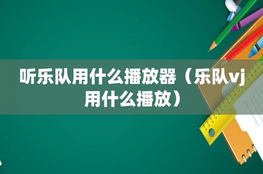 听乐队用什么播放器（乐队vj用什么播放）