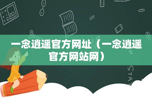 一念逍遥官方网址（一念逍遥官方网站网）