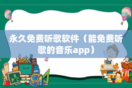 永久免费听歌软件（能免费听歌的音乐app）