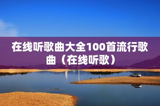 在线听歌曲大全100首流行歌曲（在线听歌）