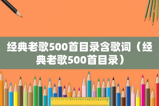 经典老歌500首目录含歌词（经典老歌500首目录）