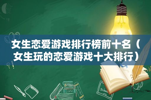 女生恋爱游戏排行榜前十名（女生玩的恋爱游戏十大排行）