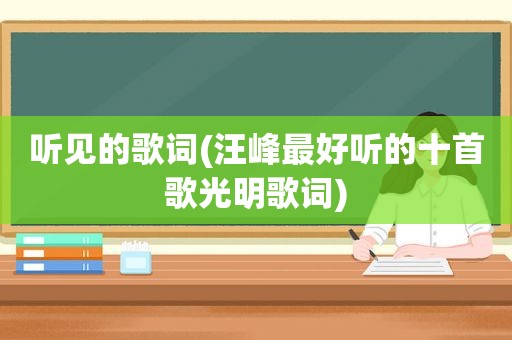 听见的歌词(汪峰最好听的十首歌光明歌词)