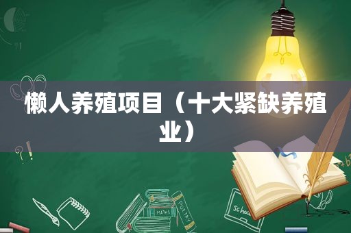 懒人养殖项目（十大紧缺养殖业）