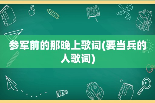 参军前的那晚上歌词(要当兵的人歌词)