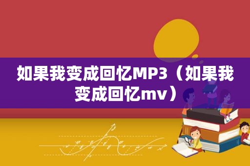 如果我变成回忆MP3（如果我变成回忆mv）