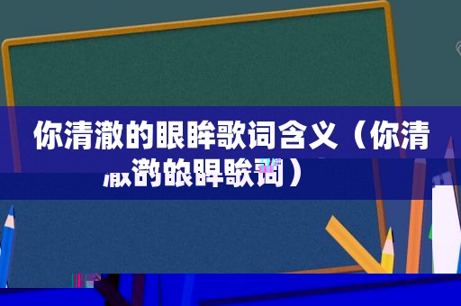 你清澈的眼眸歌词含义（你清澈的眼眸歌词）