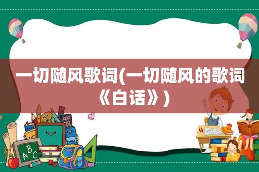 一切随风歌词(一切随风的歌词《白话》)