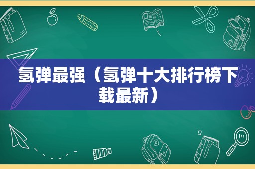 氢弹最强（氢弹十大排行榜下载最新）