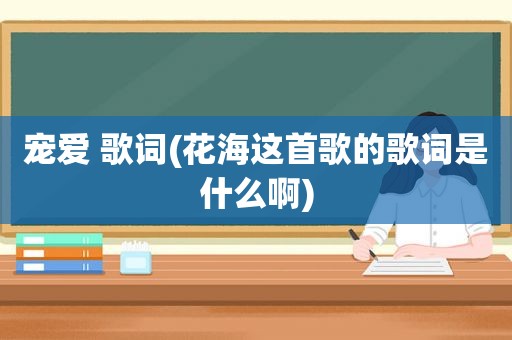 宠爱 歌词(花海这首歌的歌词是什么啊)