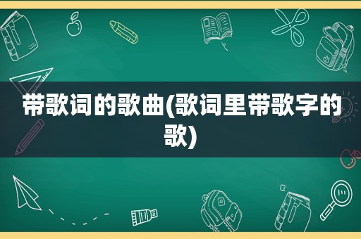 带歌词的歌曲(歌词里带歌字的歌)