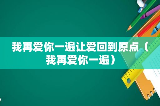 我再爱你一遍让爱回到原点（我再爱你一遍）