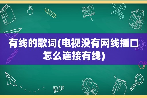 有线的歌词(电视没有网线插口怎么连接有线)