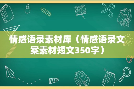 情感语录素材库（情感语录文案素材短文350字）