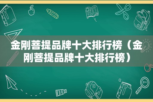 金刚菩提品牌十大排行榜（金刚菩提品牌十大排行榜）