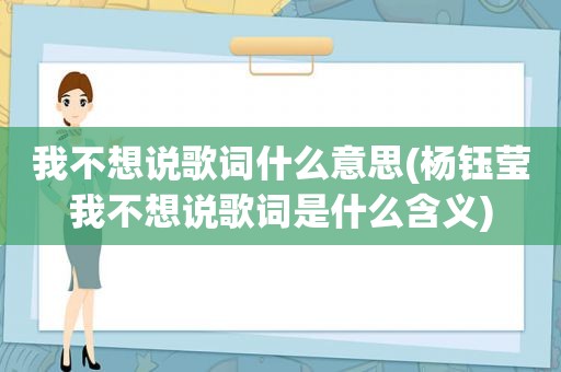 我不想说歌词什么意思(杨钰莹我不想说歌词是什么含义)