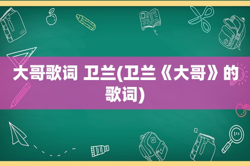 大哥歌词 卫兰(卫兰《大哥》的歌词)