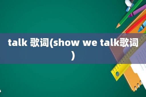 talk 歌词(show we talk歌词)