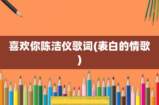 喜欢你陈洁仪歌词(表白的情歌)