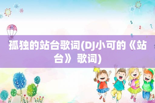 孤独的站台歌词(DJ小可的《站台》 歌词)