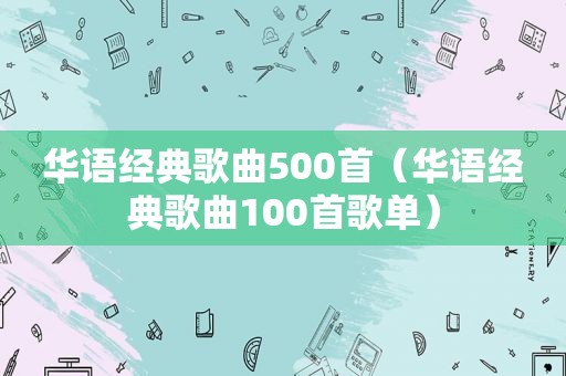 华语经典歌曲500首（华语经典歌曲100首歌单）