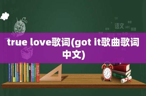 true love歌词(got it歌曲歌词中文)