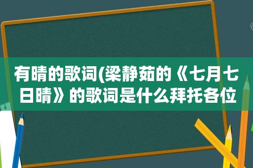 有晴的歌词(梁静茹的《七月七日晴》的歌词是什么拜托各位大神)