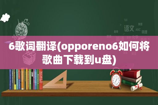 6歌词翻译(opporeno6如何将歌曲下载到u盘)