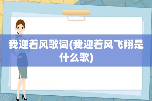 我迎着风歌词(我迎着风飞翔是什么歌)