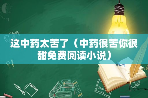 这中药太苦了（中药很苦你很甜免费阅读小说）