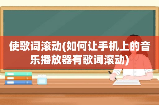 使歌词滚动(如何让手机上的音乐播放器有歌词滚动)