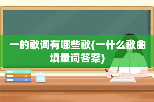 一的歌词有哪些歌(一什么歌曲填量词答案)