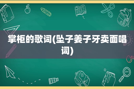 掌柜的歌词(坠子姜子牙卖面唱词)