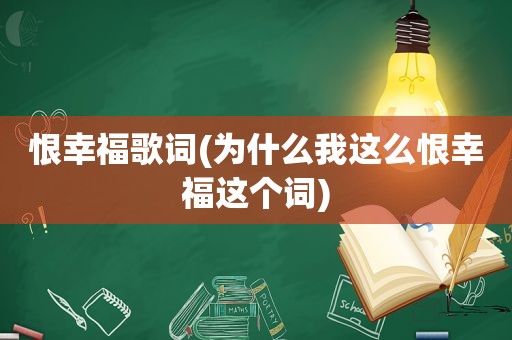 恨幸福歌词(为什么我这么恨幸福这个词)