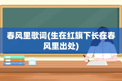 春风里歌词(生在红旗下长在春风里出处)