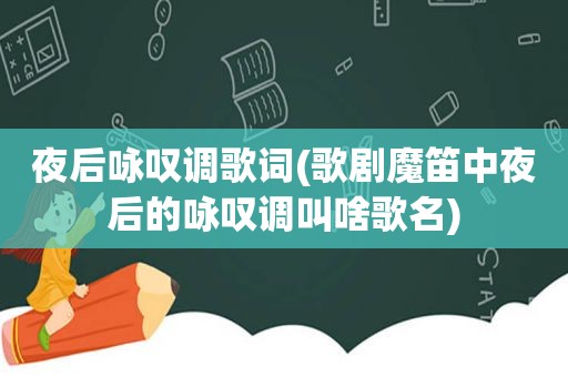 夜后咏叹调歌词(歌剧魔笛中夜后的咏叹调叫啥歌名)