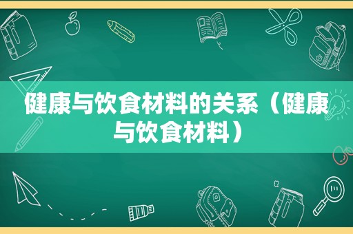 健康与饮食材料的关系（健康与饮食材料）