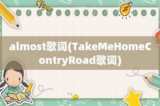 almost歌词(TakeMeHomeContryRoad歌词)