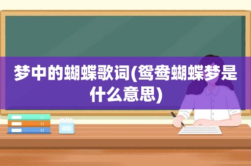 梦中的蝴蝶歌词(鸳鸯蝴蝶梦是什么意思)