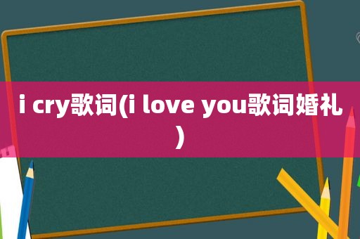 i cry歌词(i love you歌词婚礼)