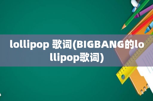 lollipop 歌词(BIGBANG的lollipop歌词)