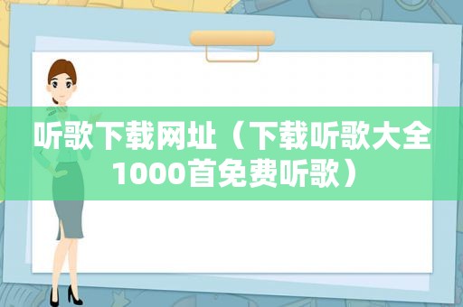 听歌下载网址（下载听歌大全1000首免费听歌）