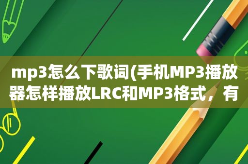 mp3怎么下歌词(手机MP3播放器怎样播放LRC和MP3格式，有歌词的音频文件)