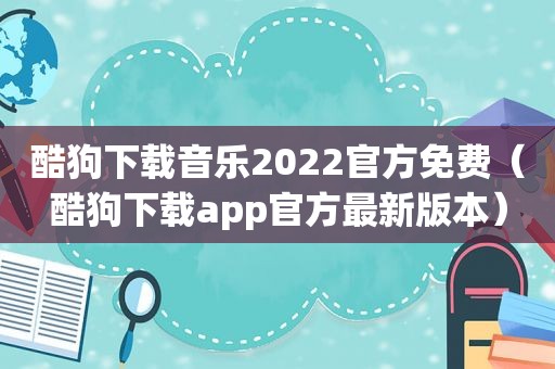 酷狗下载音乐2022官方免费（酷狗下载app官方最新版本）