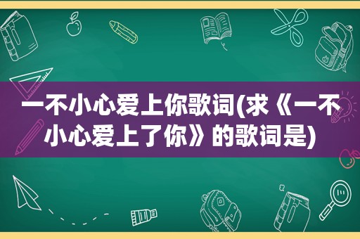 一不小心爱上你歌词(求《一不小心爱上了你》的歌词是)