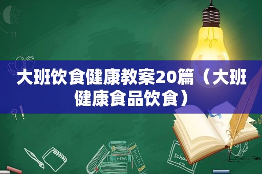 大班饮食健康教案20篇（大班健康食品饮食）