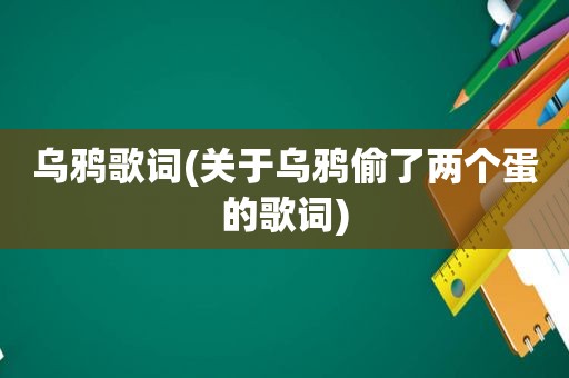 乌鸦歌词(关于乌鸦偷了两个蛋的歌词)